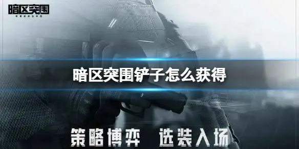 暗区突围,铲子,获得,暗区突围