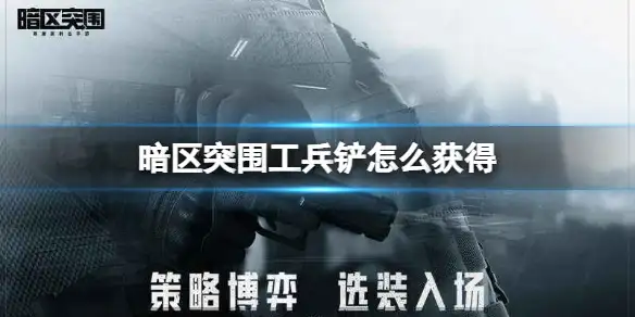 暗区突围,工兵铲,获得,暗区突围