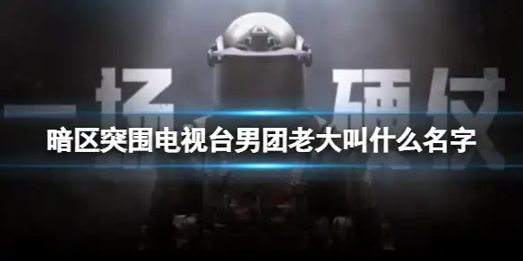 暗区突围,电视台,男团,老大,叫什么名字,暗区突围