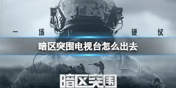 暗区突围,电视台,出去,暗区突围