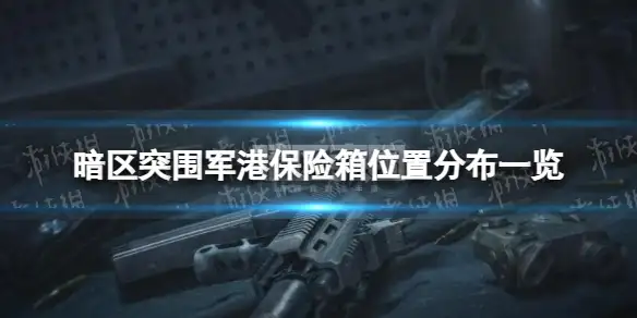 暗区突围,军港保险箱,分布,暗区突围