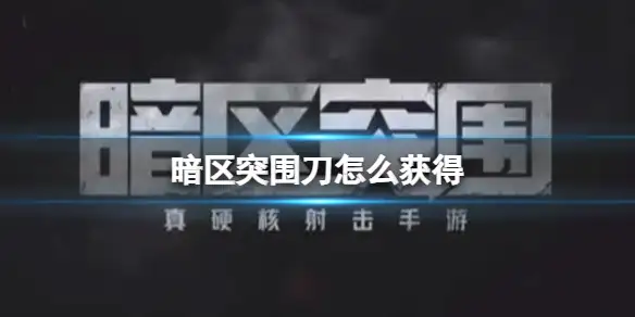 暗区突围,刀,怎么获得,暗区突围