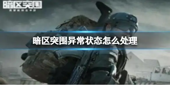 暗区突围,异常状态怎么处理,异常状态及恢复方法一览,暗区突围