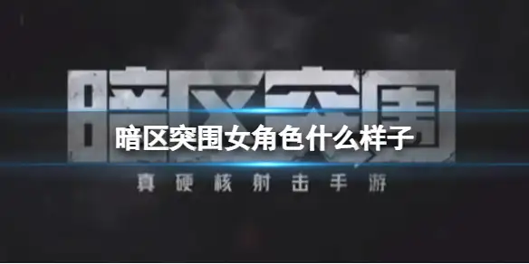 暗区突围,女角色,什么样子,长啥样,暗区突围