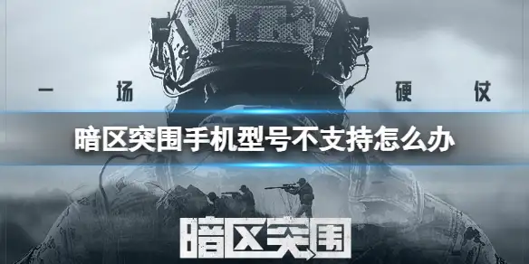 暗区突围,手机型号不支持,暗区突围