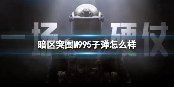 暗区突围,M995子弹,怎么样,暗区突围