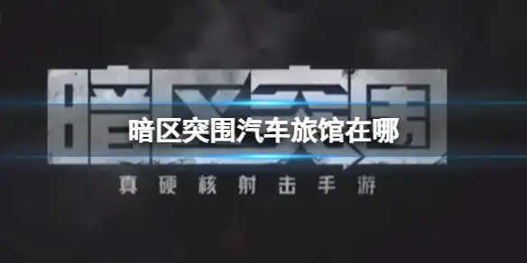暗区突围,汽车旅馆,在哪,暗区突围