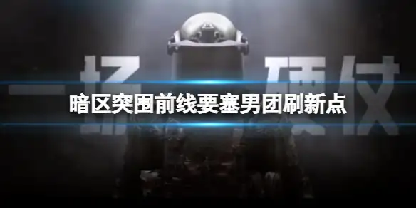 暗区突围,前线要塞,男团,刷新点,暗区突围