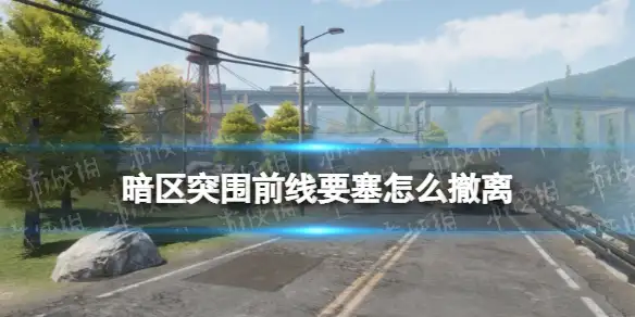 暗区突围,前线要塞,撤离方法,暗区突围