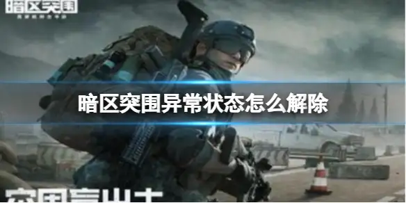 暗区突围,异常状态怎么解除,异常状态解除攻略,暗区突围