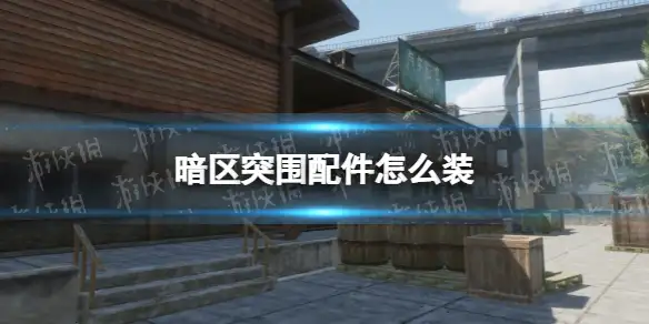 暗区突围,配件,怎么装,暗区突围