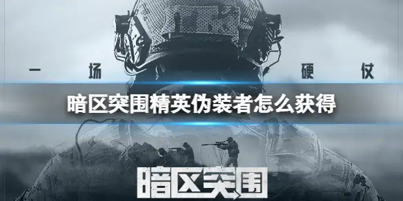 暗区突围,精英伪装者,获得,暗区突围