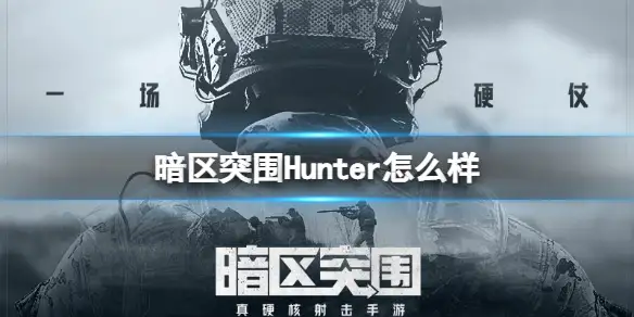 暗区突围,Hunter,怎么样,暗区突围