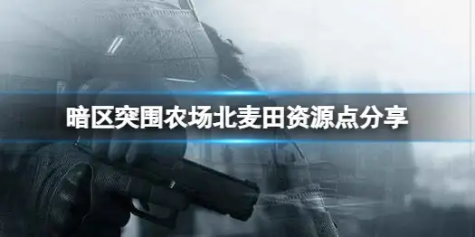 暗区突围,农场,北麦田,资源,暗区突围
