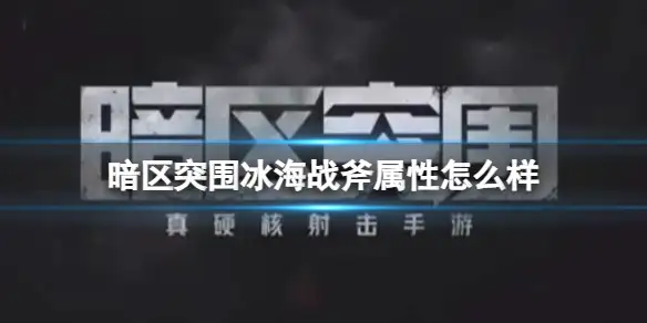 暗区突围,冰海战斧,属性,暗区突围
