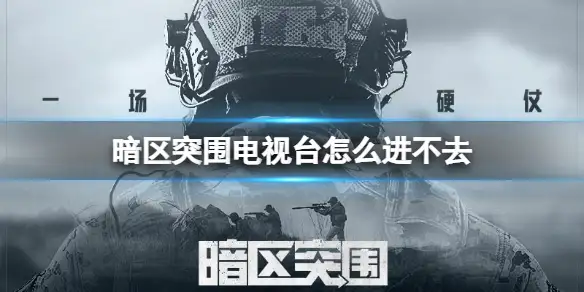 暗区突围,电视台,进不去,暗区突围