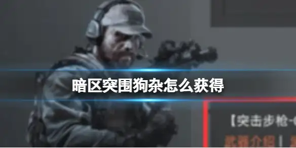 暗区突围,狗杂怎么获得,狗杂获取方法一览,暗区突围