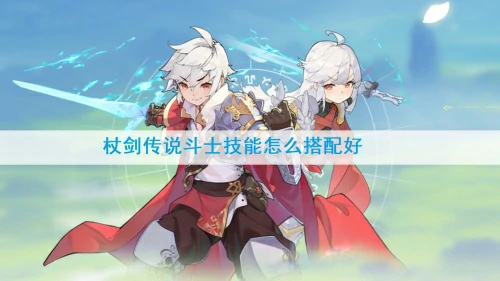 杖剑传说斗士技能怎么搭配好-斗士技能三套搭配方案一览