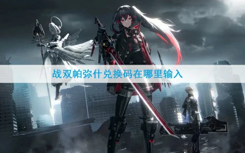 战双帕弥什兑换码在哪里输入-战双2025年兑换码大全