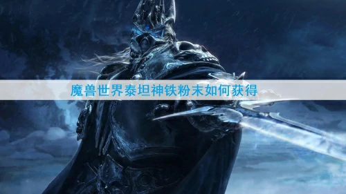 魔兽世界泰坦神铁粉末如何获得-泰坦神铁粉末高效获取方式