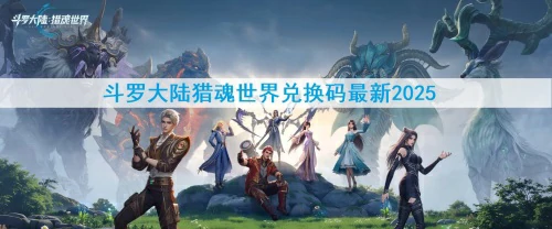 斗罗大陆猎魂世界兑换码最新2025-猎魂世界兑换码大全