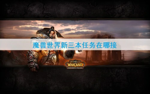 魔兽世界新三本任务在哪接-新三本任务接取位置一览