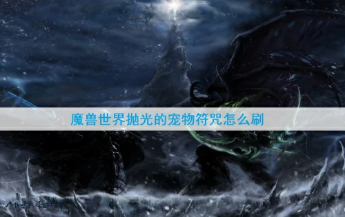 魔兽世界抛光的宠物符咒怎么刷-抛光的宠物符咒五个刷取位置