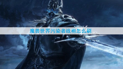 魔兽世界污染者战袍怎么刷-污染者战袍刷取方法