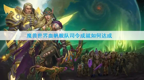 魔兽世界血帆舰队司令成就如何达成-血帆舰队司令成就达成步骤